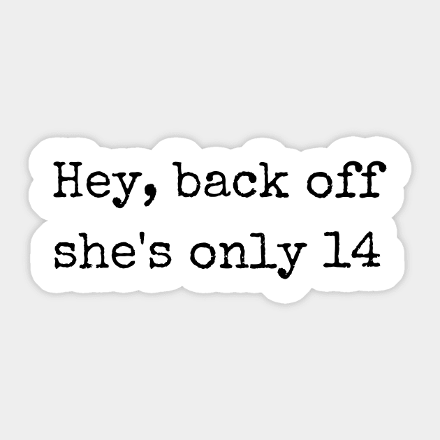 Hey back off she is only 14 Sticker by theworthyquote